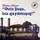 İlham Əliyev: Əziz Şuşa, biz qayıtmışıq!